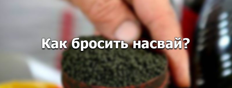 Как бросить употреблять насвай? С чего начать?